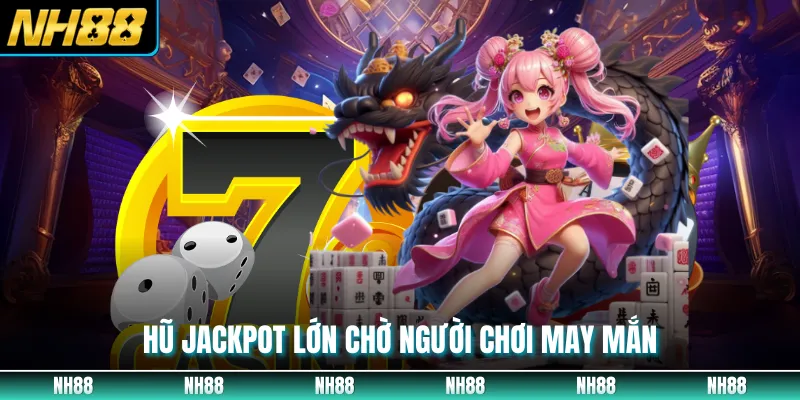 Hũ jackpot lớn chờ người chơi may mắn