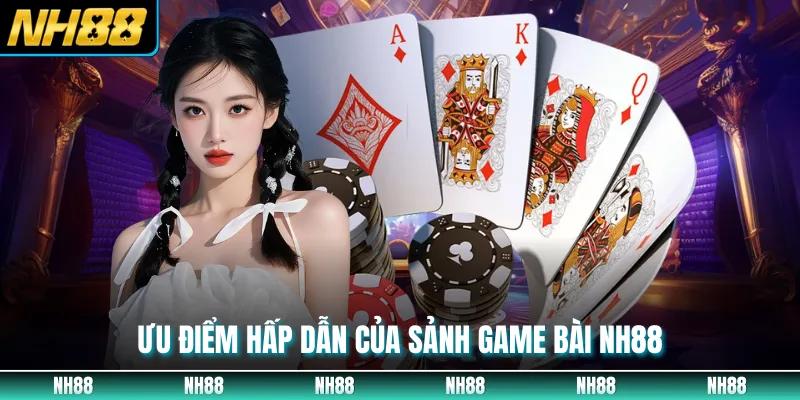 Ưu điểm hấp dẫn của sảnh game bài NH88